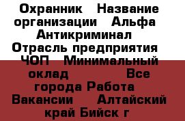 Охранник › Название организации ­ Альфа - Антикриминал › Отрасль предприятия ­ ЧОП › Минимальный оклад ­ 33 000 - Все города Работа » Вакансии   . Алтайский край,Бийск г.